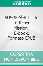AUSGEZÄHLT - In tödlicher Mission. E-book. Formato EPUB ebook