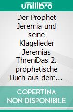 Der Prophet Jeremia und seine Klagelieder Jeremias ThreniDas 2. prophetische Buch aus dem Alten Testament der Bibel. E-book. Formato EPUB