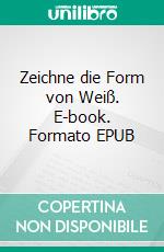 Zeichne die Form von Weiß. E-book. Formato EPUB ebook