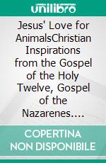 Jesus' Love for AnimalsChristian Inspirations from the Gospel of the Holy Twelve, Gospel of the Nazarenes. E-book. Formato EPUB ebook