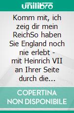 Komm mit, ich zeig dir mein ReichSo haben Sie England noch nie erlebt - mit Heinrich VII an Ihrer Seite durch die Zeitgeschichte. E-book. Formato EPUB ebook