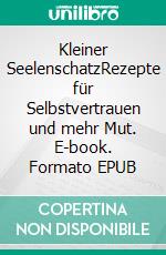 Kleiner SeelenschatzRezepte für Selbstvertrauen und mehr Mut. E-book. Formato EPUB ebook