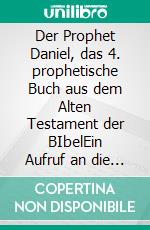 Der Prophet Daniel, das 4. prophetische Buch aus dem Alten Testament der BIbelEin Aufruf an die Menschen, umzukehren. E-book. Formato EPUB