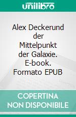 Alex Deckerund der Mittelpunkt der Galaxie. E-book. Formato EPUB ebook di Philipp Gerstendörfer