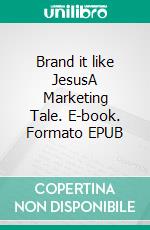 Brand it like JesusA Marketing Tale. E-book. Formato EPUB ebook di George A. Spoetl