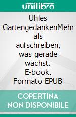 Uhles GartengedankenMehr als aufschreiben, was gerade wächst. E-book. Formato EPUB ebook di Jürgen Uhlendorf