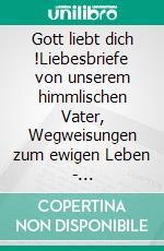 Gott liebt dich !Liebesbriefe von unserem himmlischen Vater, Wegweisungen zum ewigen Leben - (Glaubensgrundlagen) und einige, ermutigende Gedichte. E-book. Formato EPUB ebook