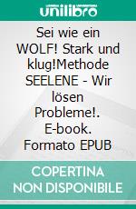 Sei wie ein WOLF! Stark und klug!Methode SEELENE - Wir lösen Probleme!. E-book. Formato EPUB ebook