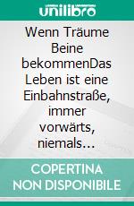 Wenn Träume Beine bekommenDas Leben ist eine Einbahnstraße, immer vorwärts, niemals zurück. E-book. Formato EPUB ebook