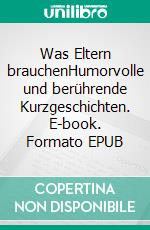 Was Eltern brauchenHumorvolle und berührende Kurzgeschichten. E-book. Formato EPUB ebook