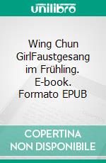 Wing Chun GirlFaustgesang im Frühling. E-book. Formato EPUB ebook