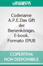 Codename A.P.E.Das Gift der Bienenkönigin. E-book. Formato EPUB ebook di Rüdiger Baumann