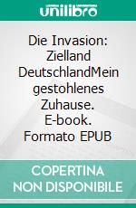 Die Invasion: Zielland DeutschlandMein gestohlenes Zuhause. E-book. Formato EPUB ebook