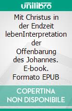 Mit Christus in der Endzeit lebenInterpretation der Offenbarung des Johannes. E-book. Formato EPUB