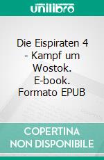 Die Eispiraten 4 - Kampf um Wostok. E-book. Formato EPUB ebook di Bastian J. Kurz