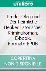Bruder Oleg und Der heimliche HenkerHistorischer Kriminalroman. E-book. Formato EPUB ebook
