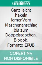 Ganz leicht häkeln lernenVom Maschenanschlag bis zum Doppelstäbchen. E-book. Formato EPUB ebook