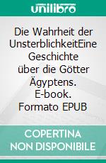Die Wahrheit der UnsterblichkeitEine Geschichte über die Götter Ägyptens. E-book. Formato EPUB ebook