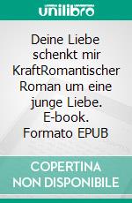 Deine Liebe schenkt mir KraftRomantischer Roman um eine junge Liebe. E-book. Formato EPUB ebook di Maria Ganz