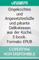 Eingekochtes und AngesetztesSüße und pikante Delikatessen aus der Küche. E-book. Formato EPUB ebook