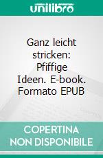 Ganz leicht stricken: Pfiffige Ideen. E-book. Formato EPUB ebook