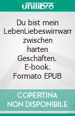 Du bist mein LebenLiebeswirrwarr zwischen harten Geschäften. E-book. Formato EPUB ebook di Maria Ganz