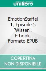 EmotionStaffel 1, Episode 5 'Wissen'. E-book. Formato EPUB ebook