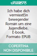 Ich habe dich vermisstEin bewegender Roman um eine Jugendliebe. E-book. Formato EPUB