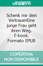 Schenk mir dein VertrauenEine junge Frau geht ihren Weg. E-book. Formato EPUB