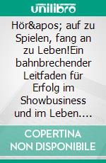 Hör' auf zu Spielen, fang an zu Leben!Ein bahnbrechender Leitfaden für Erfolg im Showbusiness und im Leben. E-book. Formato EPUB ebook di Bernard Hiller