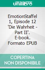 EmotionStaffel 1, Episode 12 'Die Wahrheit - Part II'. E-book. Formato EPUB ebook