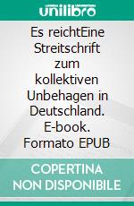 Es reichtEine Streitschrift zum kollektiven Unbehagen in Deutschland. E-book. Formato EPUB