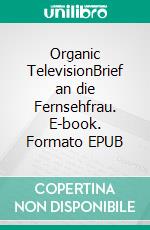 Organic TelevisionBrief an die Fernsehfrau. E-book. Formato EPUB ebook di Timothy Speed