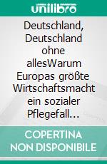 Deutschland, Deutschland ohne allesWarum Europas größte Wirtschaftsmacht ein sozialer Pflegefall ist. E-book. Formato EPUB