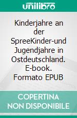 Kinderjahre an der SpreeKinder-und Jugendjahre in Ostdeutschland. E-book. Formato EPUB ebook