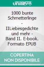 1000 bunte Schmetterlinge - IILiebesgedichte und mehr - Band II. E-book. Formato EPUB ebook