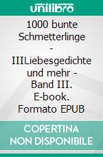 1000 bunte Schmetterlinge - IIILiebesgedichte und mehr - Band III. E-book. Formato EPUB ebook