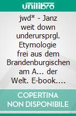 jwd* - Janz weit down underursprgl. Etymologie frei aus dem Brandenburgischen am A... der Welt. E-book. Formato EPUB ebook di Claudia Thiele