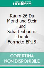 Raum 26 Du Mond und Stein und Schattenbaum. E-book. Formato EPUB ebook