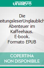 Die ZeitungsleserUnglaubliche Abenteuer im Kaffeehaus. E-book. Formato EPUB