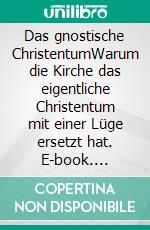 Das gnostische ChristentumWarum die Kirche das eigentliche Christentum mit einer Lüge ersetzt hat. E-book. Formato EPUB ebook di Pirmin A. Breig