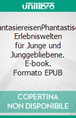 PhantasiereisenPhantastische Erlebniswelten für Junge und Junggebliebene. E-book. Formato EPUB