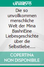 Die so unvollkommen menschliche Welt der Mina BashriEine Liebesgeschichte über die Selbstliebe. E-book. Formato EPUB