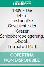 1809 - Die letzte FestungDie Geschichte der Grazer Schloßbergbelagerung. E-book. Formato EPUB ebook di Stefan Rothbart