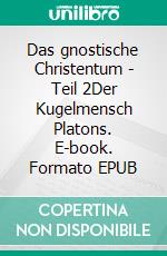 Das gnostische Christentum - Teil 2Der Kugelmensch Platons. E-book. Formato EPUB ebook di Pirmin A. Breig