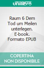 Raum 6 Dem Tod um Meilen unterlegen. E-book. Formato EPUB ebook di Jürgen Timm