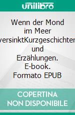 Wenn der Mond im Meer versinktKurzgeschichten und Erzählungen. E-book. Formato EPUB ebook di Erwin Plachetka