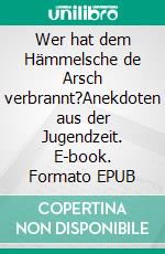 Wer hat dem Hämmelsche de Arsch verbrannt?Anekdoten aus der Jugendzeit. E-book. Formato EPUB ebook