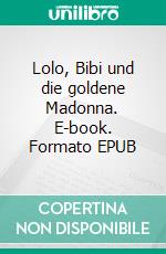 Lolo, Bibi und die goldene Madonna. E-book. Formato EPUB ebook di Volker Schoßwald