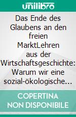 Das Ende des Glaubens an den freien MarktLehren aus der Wirtschaftsgeschichte: Warum wir eine sozial-ökologische Wirtschaftswende brauchen. E-book. Formato EPUB ebook di Johann Baier